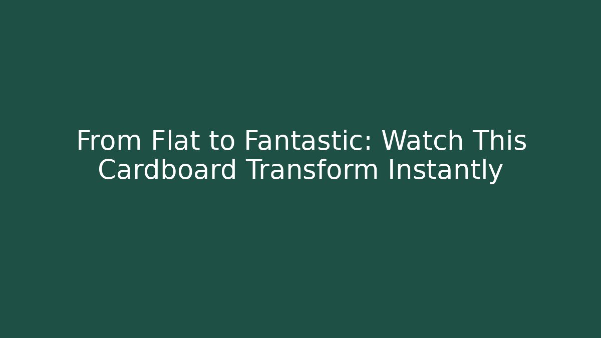 From Flat to Fantastic: Watch This Cardboard Transform Instantly