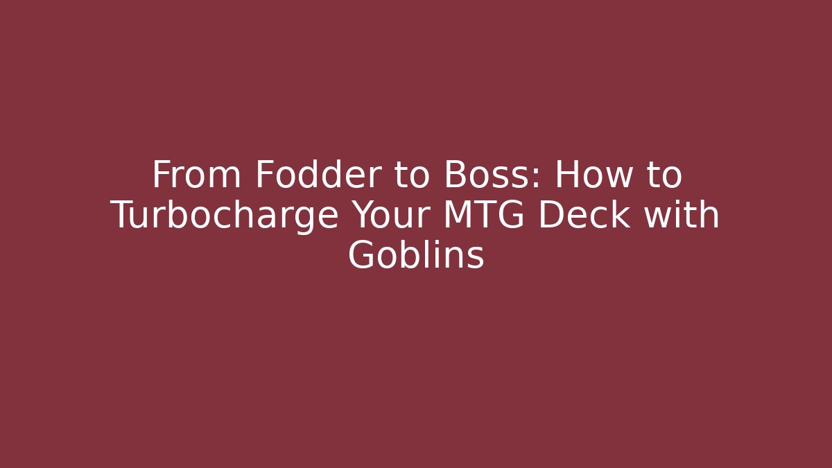 From Fodder to Boss: How to Turbocharge Your MTG Deck with Goblins