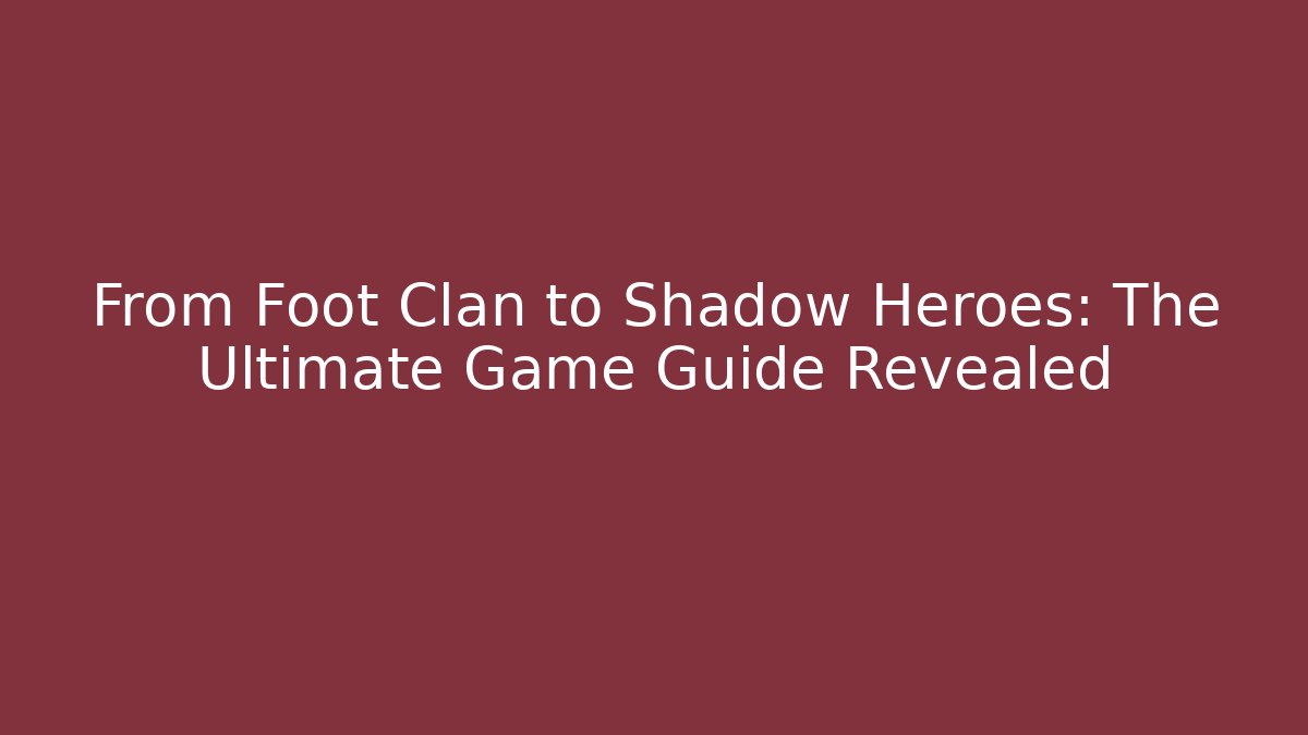 From Foot Clan to Shadow Heroes: The Ultimate Game Guide Revealed - Método de Aprovação