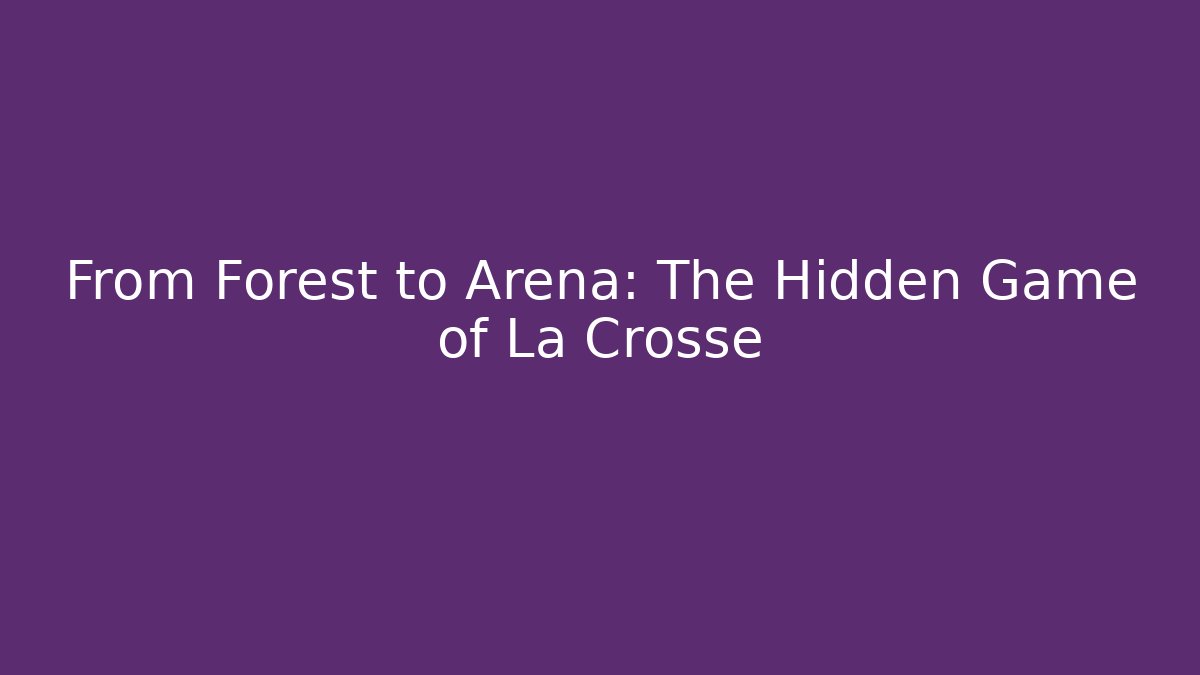 From Forest to Arena: The Hidden Game of La Crosse