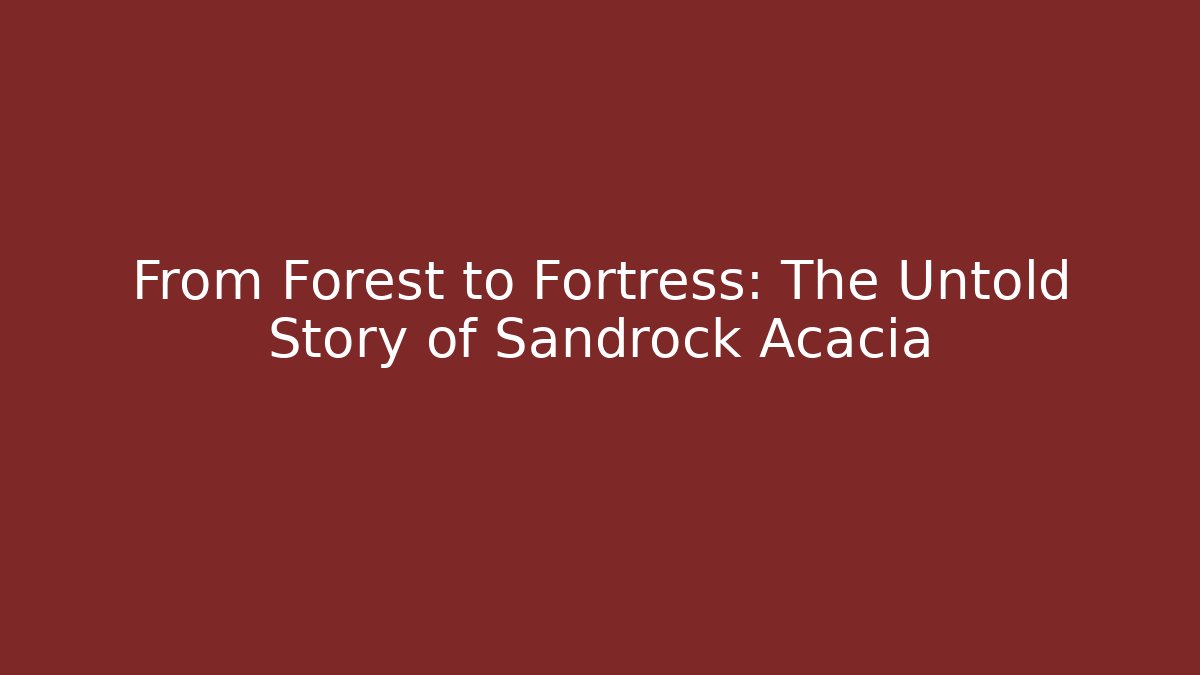 From Forest to Fortress: The Untold Story of Sandrock Acacia