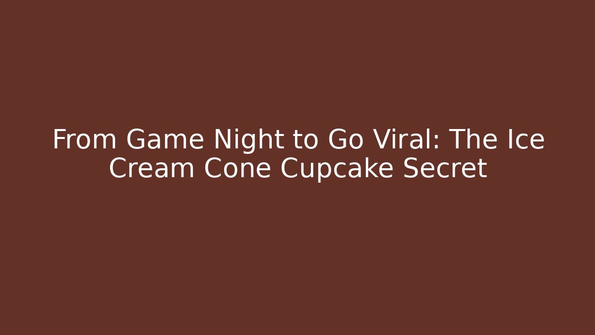 From Game Night to Go Viral: The Ice Cream Cone Cupcake Secret