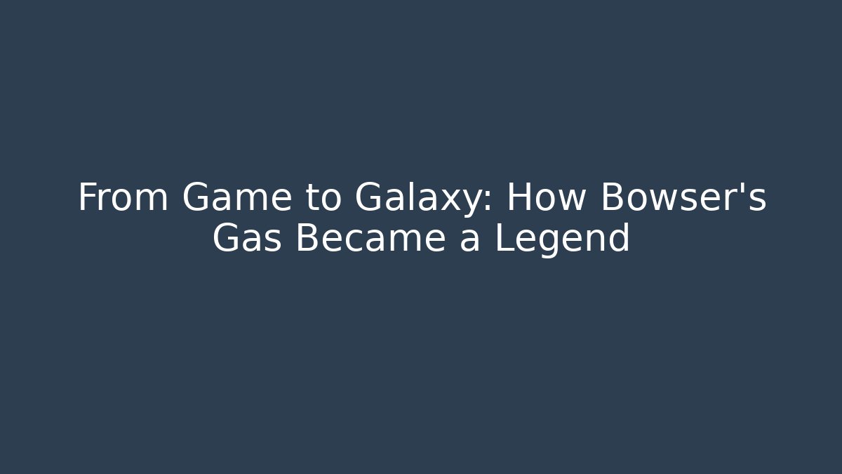 From Game to Galaxy: How Bowser’s Gas Became a Legend