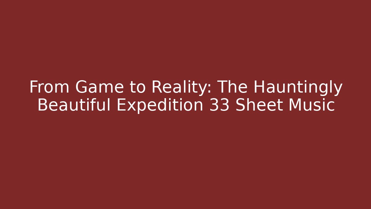 From Game to Reality: The Hauntingly Beautiful Expedition 33 Sheet Music