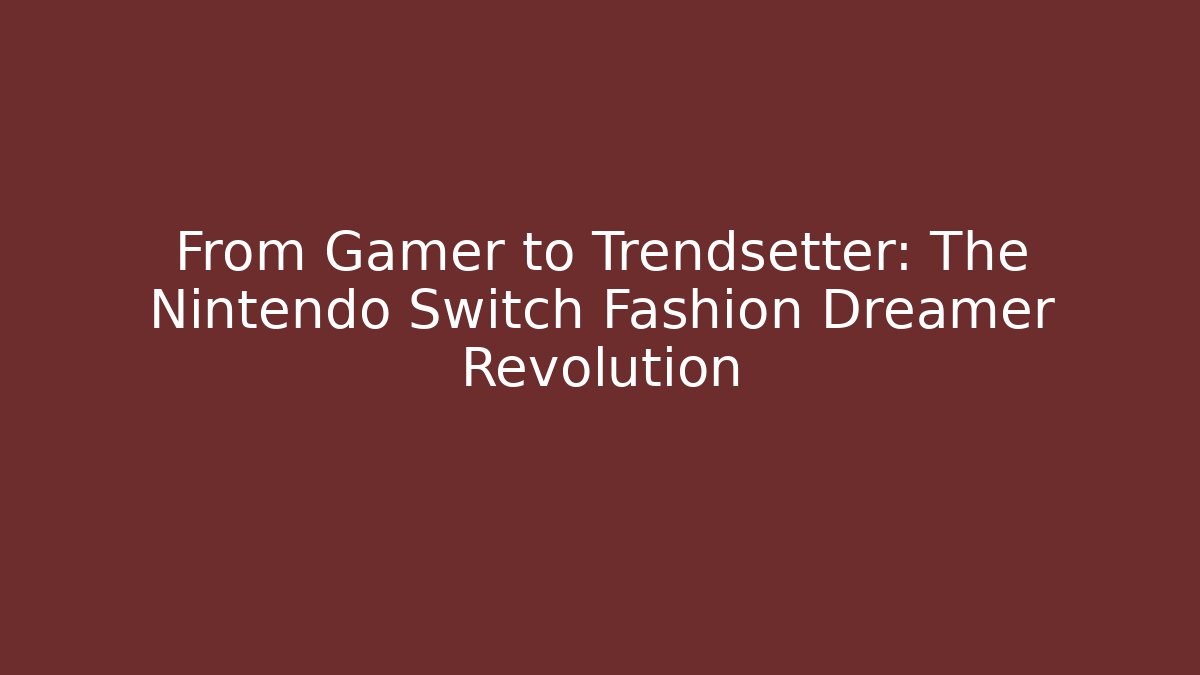 From Gamer to Trendsetter: The Nintendo Switch Fashion Dreamer Revolution