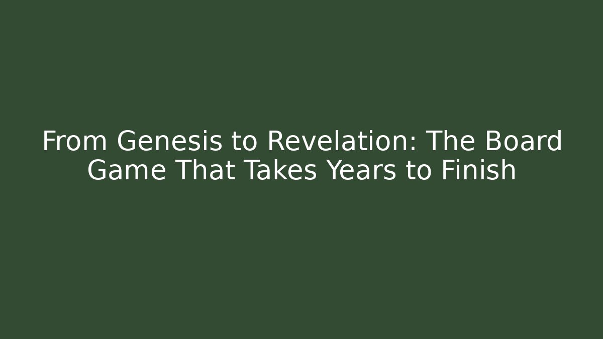From Genesis to Revelation: The Board Game That Takes Years to Finish