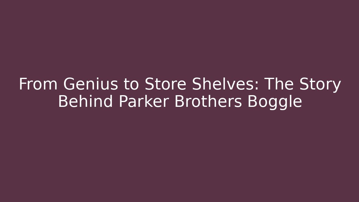 From Genius to Store Shelves: The Story Behind Parker Brothers Boggle