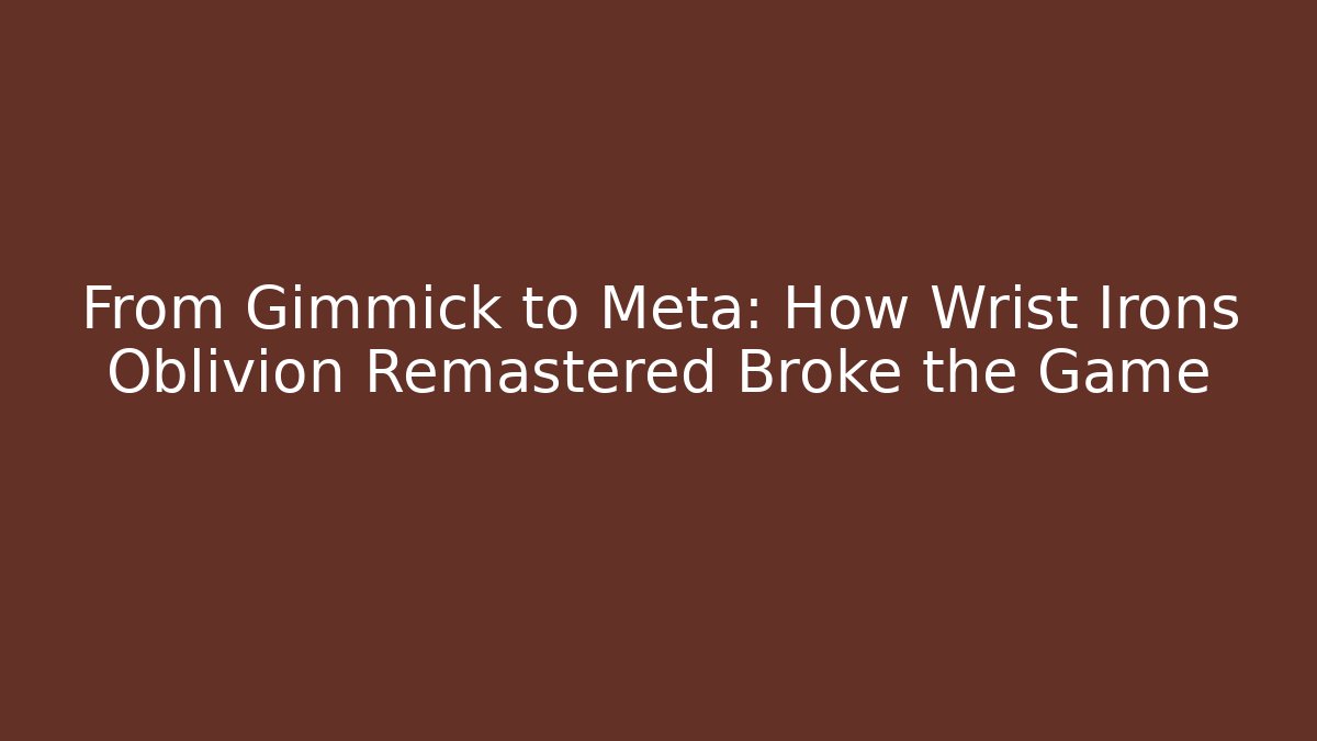 From Gimmick to Meta: How Wrist Irons Oblivion Remastered Broke the Game