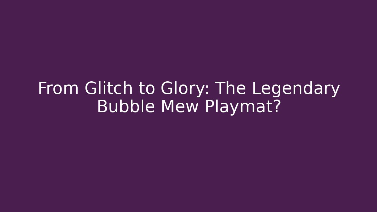 From Glitch to Glory: The Legendary Bubble Mew Playmat?
