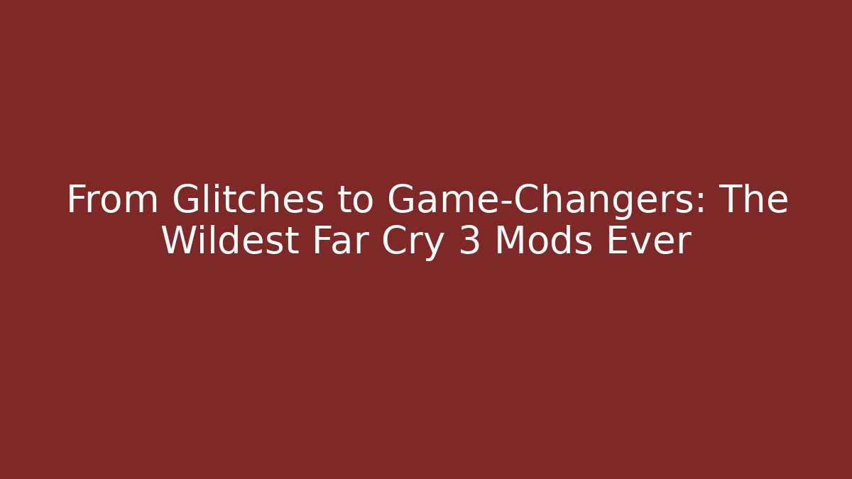 From Glitches to Game-Changers: The Wildest Far Cry 3 Mods Ever