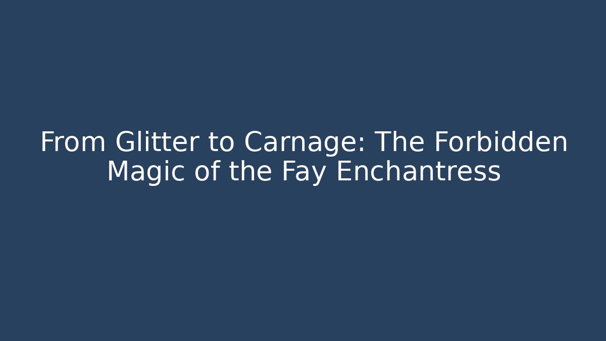 From Glitter to Carnage: The Forbidden Magic of the Fay Enchantress