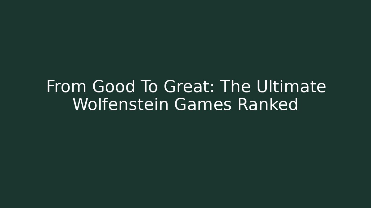 From Good To Great: The Ultimate Wolfenstein Games Ranked