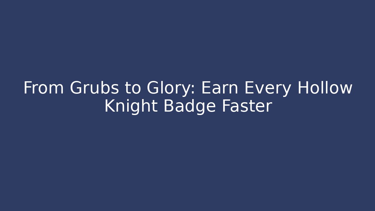 From Grubs to Glory: Earn Every Hollow Knight Badge Faster