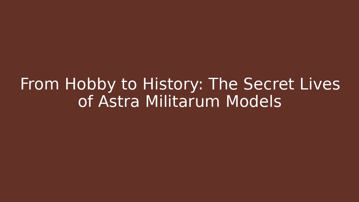 From Hobby to History: The Secret Lives of Astra Militarum Models