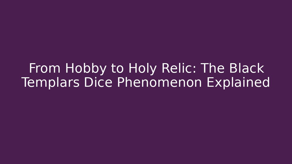 From Hobby to Holy Relic: The Black Templars Dice Phenomenon Explained