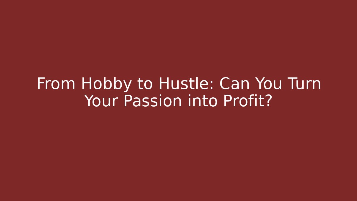 From Hobby to Hustle: Can You Turn Your Passion into Profit?