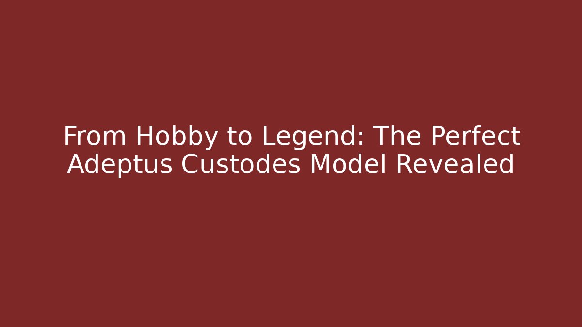 From Hobby to Legend: The Perfect Adeptus Custodes Model Revealed