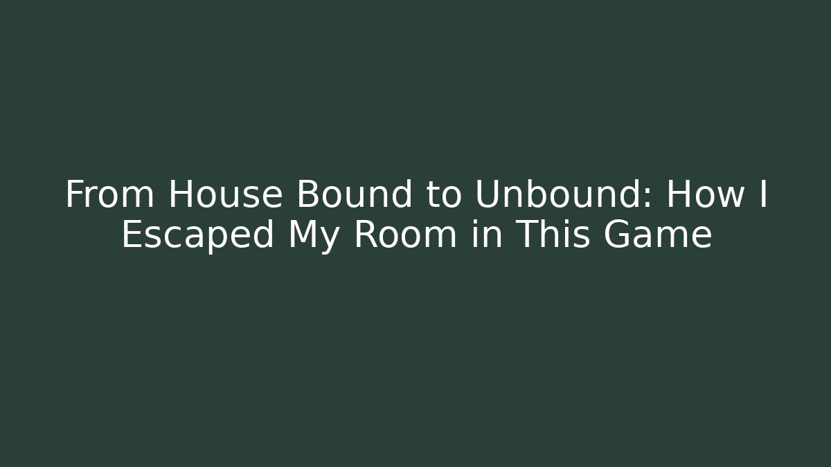 From House Bound to Unbound: How I Escaped My Room in This Game