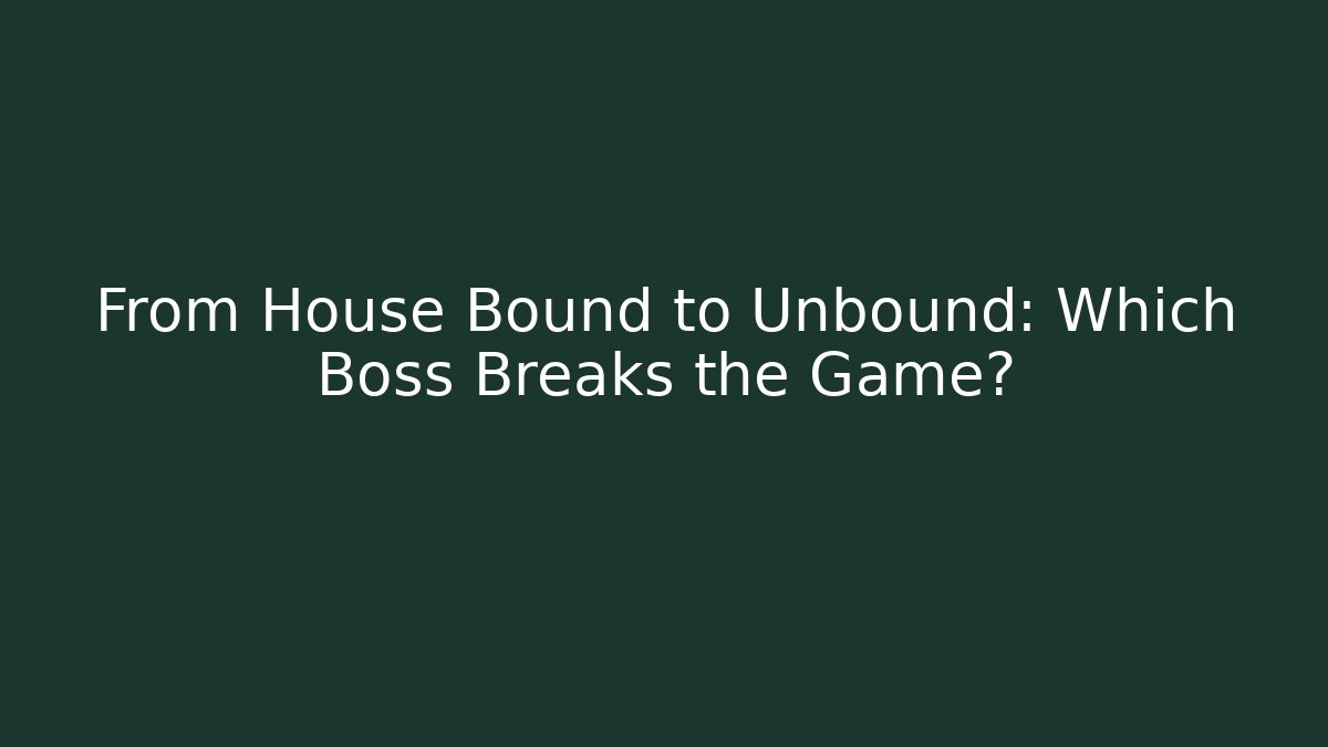 From House Bound to Unbound: Which Boss Breaks the Game?