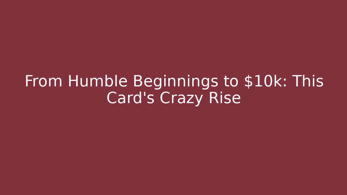 From Humble Beginnings to $10k: This Card's Crazy Rise