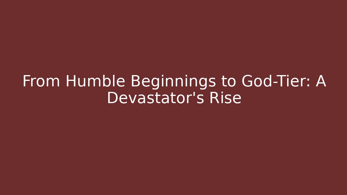 From Humble Beginnings to God-Tier: A Devastator's Rise