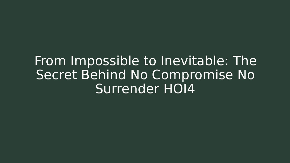 From Impossible to Inevitable: The Secret Behind No Compromise No Surrender HOI4