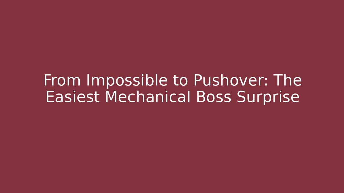 From Impossible to Pushover: The Easiest Mechanical Boss Surprise