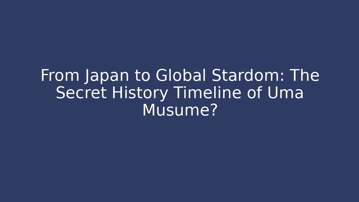 From Japan to Global Stardom: The Secret History Timeline of Uma Musume?