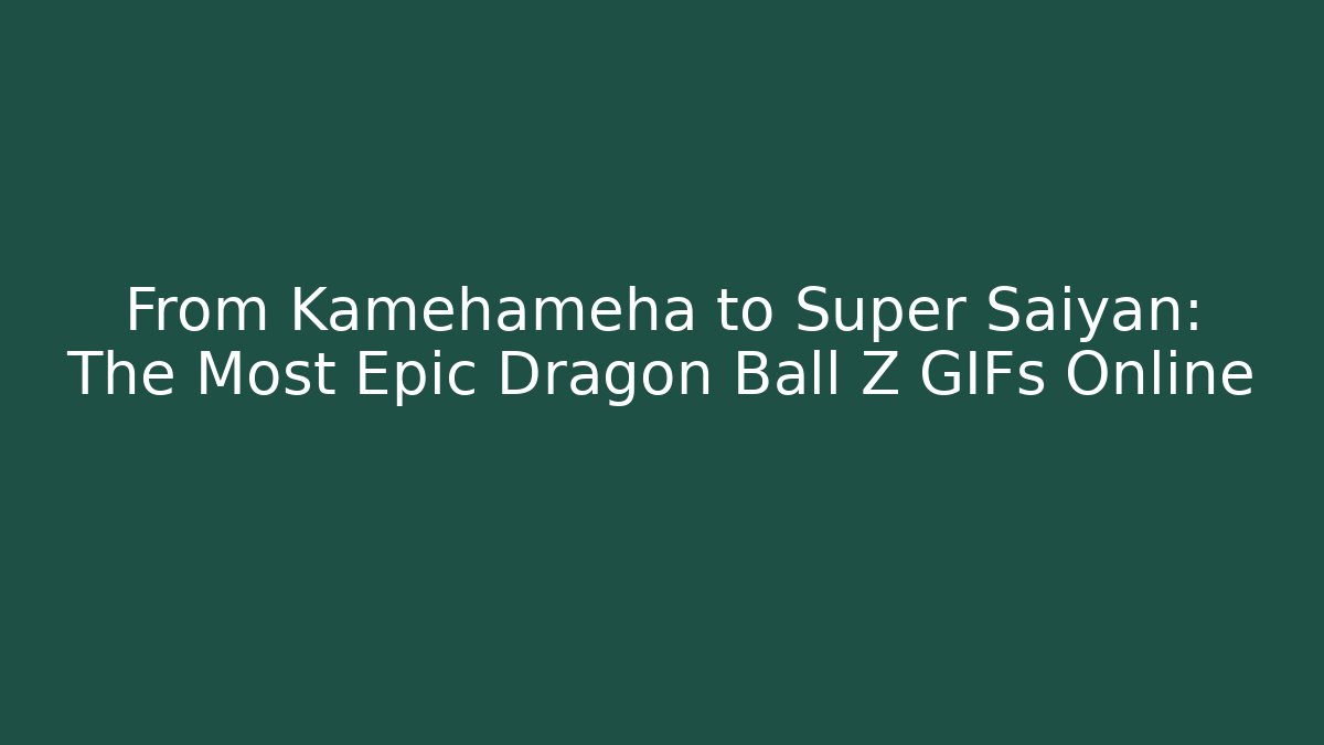 From Kamehameha to Super Saiyan: The Most Epic Dragon Ball Z GIFs Online