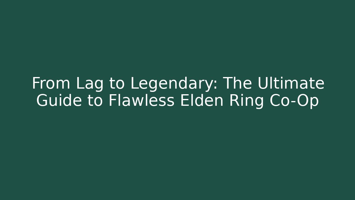 From Lag to Legendary: The Ultimate Guide to Flawless Elden Ring Co-Op