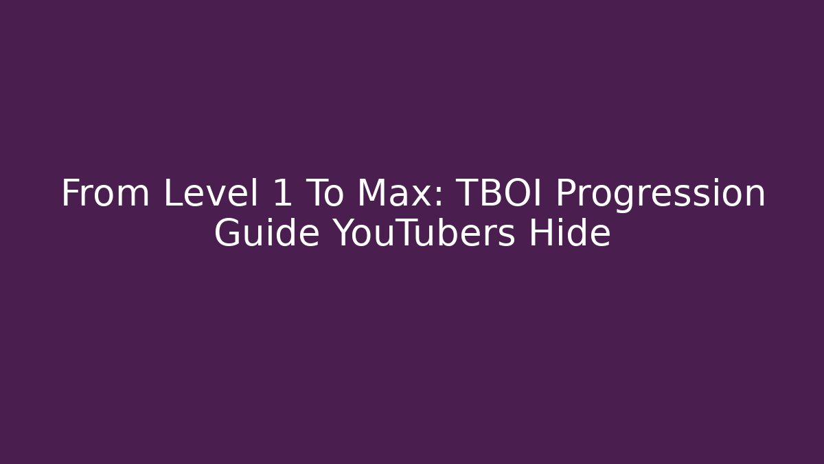 From Level 1 To Max: TBOI Progression Guide YouTubers Hide