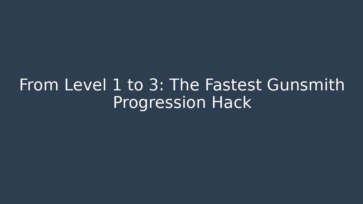 From Level 1 to 3: The Fastest Gunsmith Progression Hack - Método de Aprovação