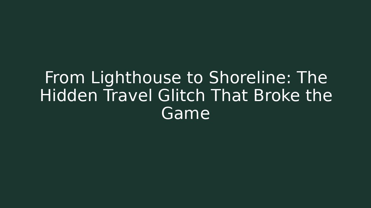 From Lighthouse to Shoreline: The Hidden Travel Glitch That Broke the Game