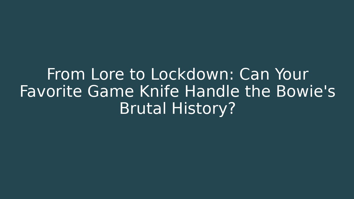 From Lore to Lockdown: Can Your Favorite Game Knife Handle the Bowie’s Brutal History?