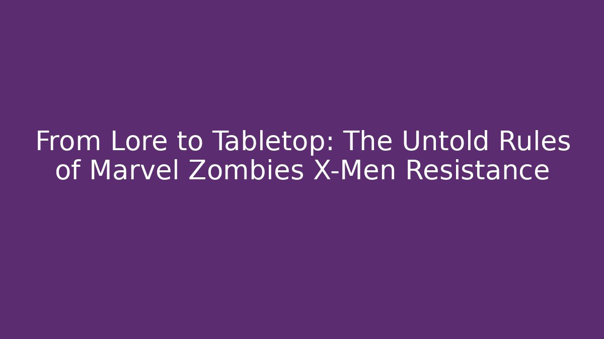 From Lore to Tabletop: The Untold Rules of Marvel Zombies X-Men Resistance