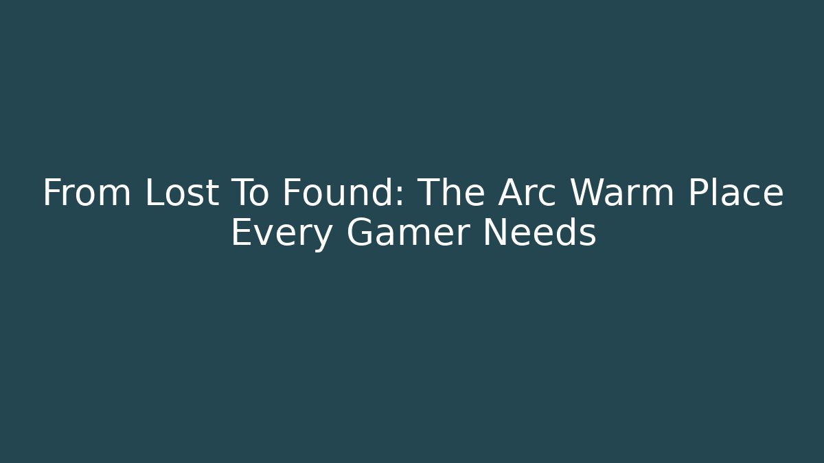From Lost To Found: The Arc Warm Place Every Gamer Needs