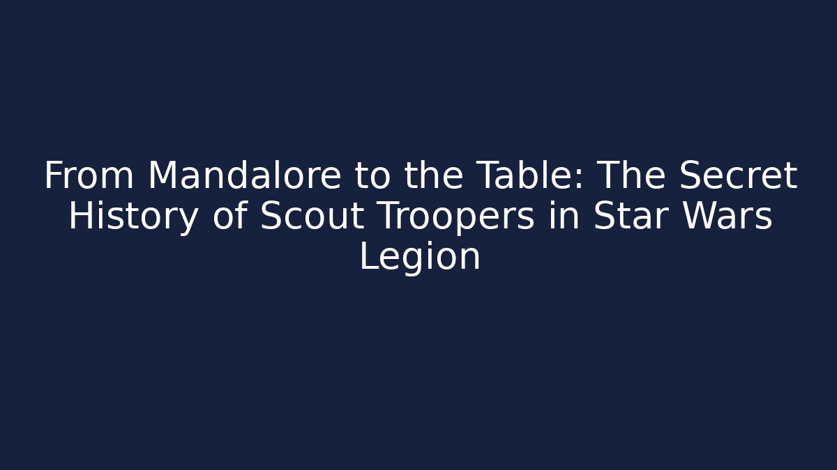 From Mandalore to the Table: The Secret History of Scout Troopers in Star Wars Legion