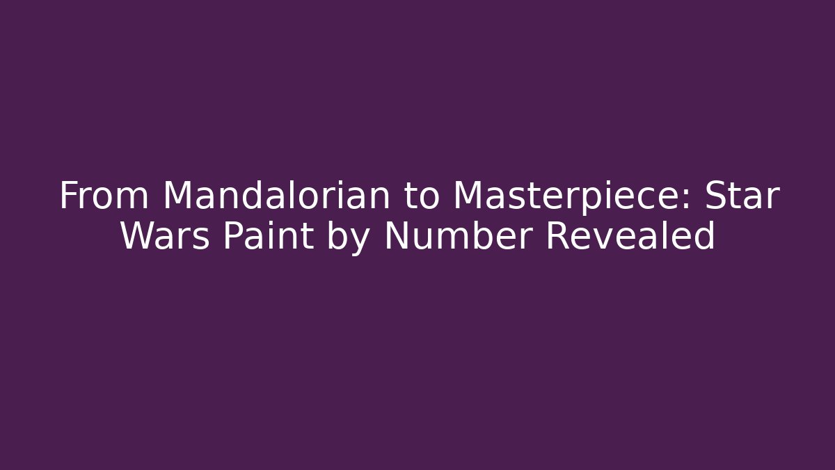 From Mandalorian to Masterpiece: Star Wars Paint by Number Revealed
