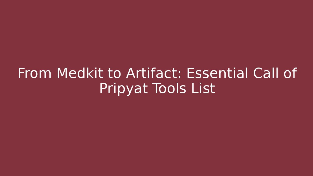 From Medkit to Artifact: Essential Call of Pripyat Tools List