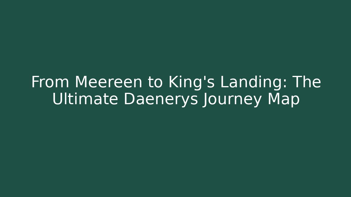 From Meereen to King's Landing: The Ultimate Daenerys Journey Map