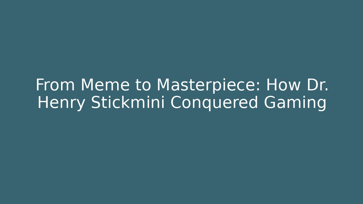 From Meme to Masterpiece: How Dr. Henry Stickmini Conquered Gaming
