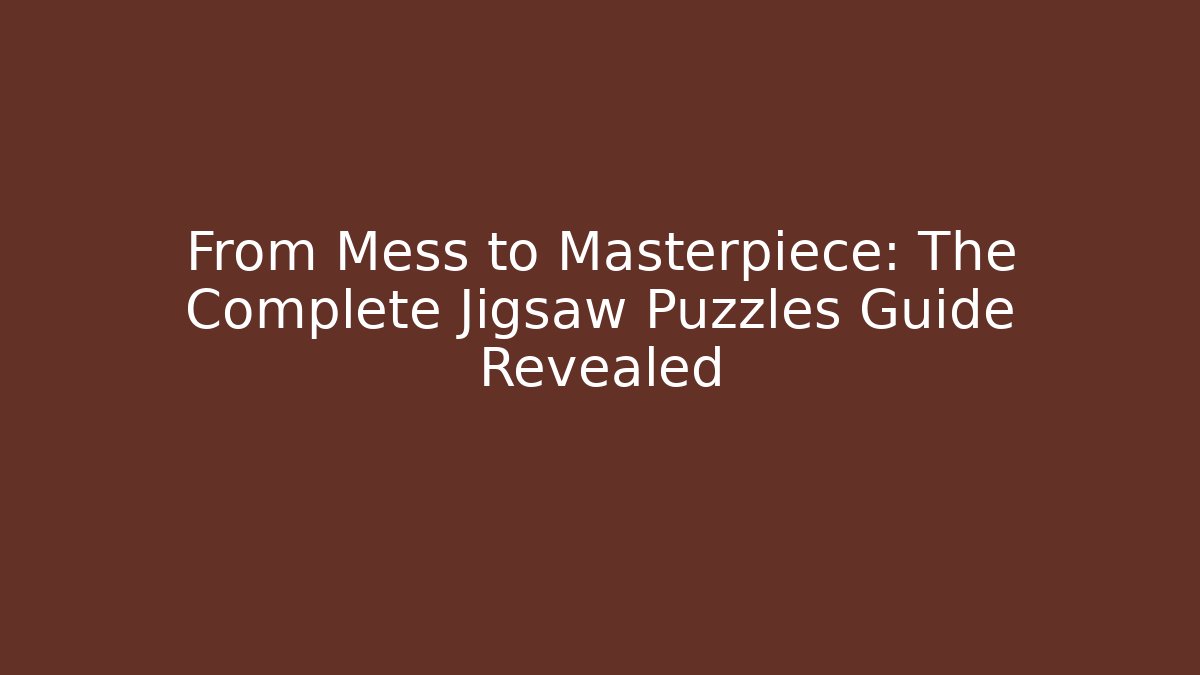 From Mess to Masterpiece: The Complete Jigsaw Puzzles Guide Revealed