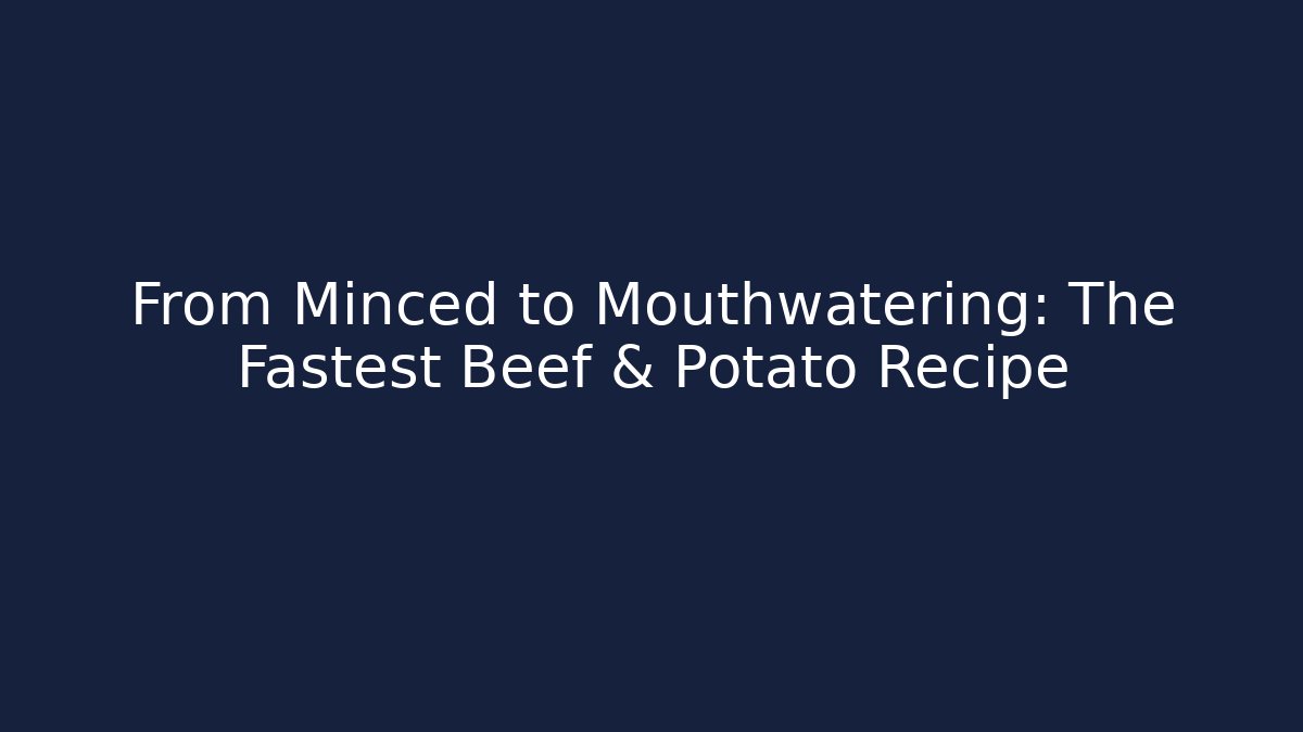 From Minced to Mouthwatering: The Fastest Beef & Potato Recipe