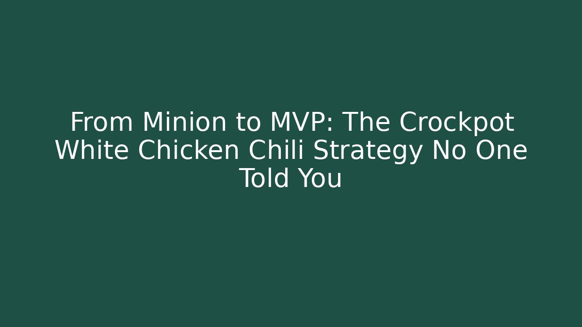 From Minion to MVP: The Crockpot White Chicken Chili Strategy No One Told You