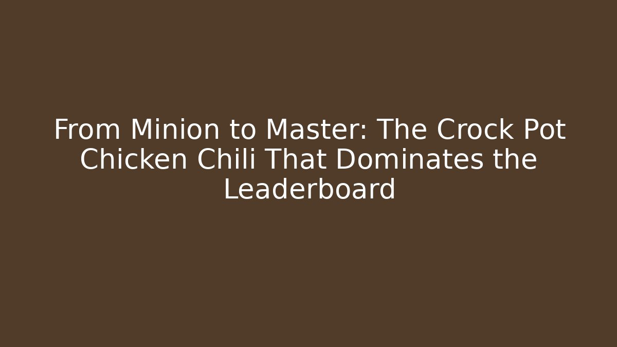 From Minion to Master: The Crock Pot Chicken Chili That Dominates the Leaderboard