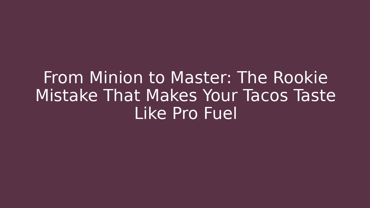 From Minion to Master: The Rookie Mistake That Makes Your Tacos Taste Like Pro Fuel