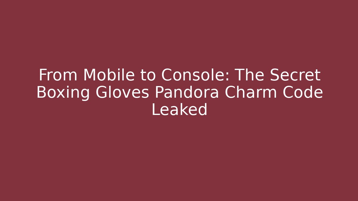 From Mobile to Console: The Secret Boxing Gloves Pandora Charm Code Leaked