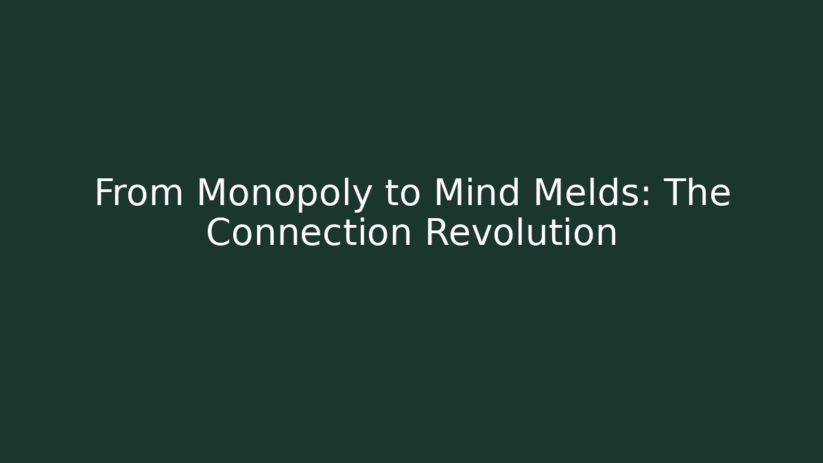 From Monopoly to Mind Melds: The Connection Revolution