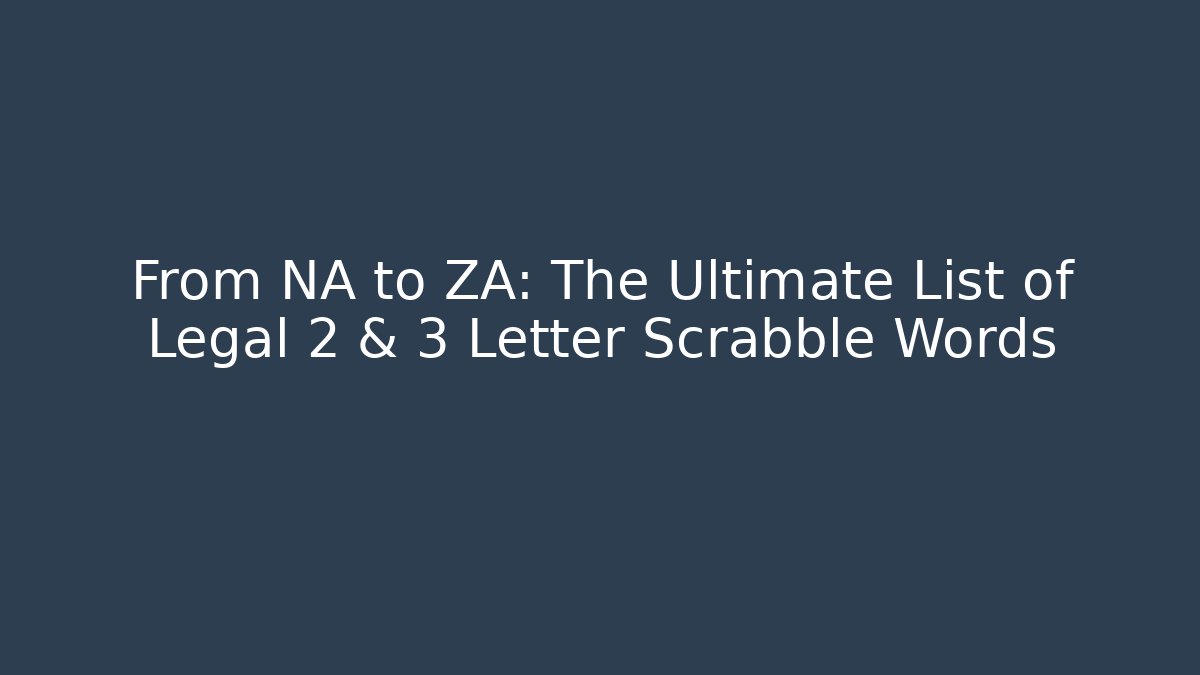 From NA to ZA: The Ultimate List of Legal 2 & 3 Letter Scrabble Words