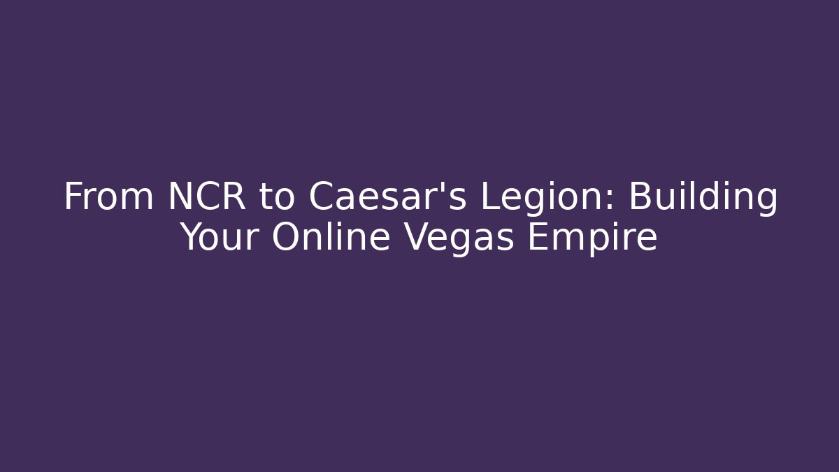 From NCR to Caesar’s Legion: Building Your Online Vegas Empire